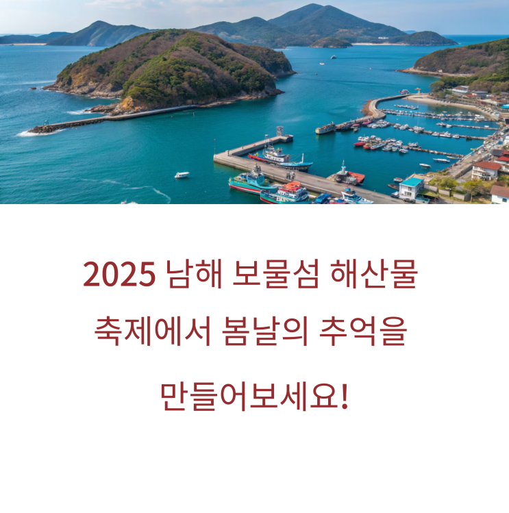   2025 남해 보물섬해산물축제일정(5월9일~10일)-볼거리(난타공연), 먹거리맛집, 개막공연가수, 체험프로그램, 가는 길 주차장 가이드-보물섬 800리 미조항 음식 특구!
