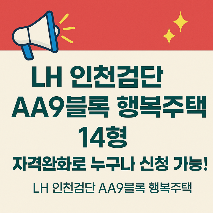  LH 인천검단 AA9블록 행복주택 14형, 자격완화로 누구나 신청 가능!