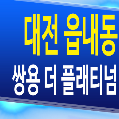 대전 읍내동 쌍용 더 플래티넘 아파트 대덕 미분양 모델하우스 분양조건