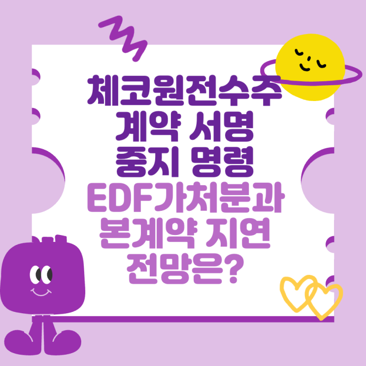 <b>체코원전</b>수주 <b>계약</b> 서명 중지 명령(EDF 가처분과 본<b>계약</b> 지연... 