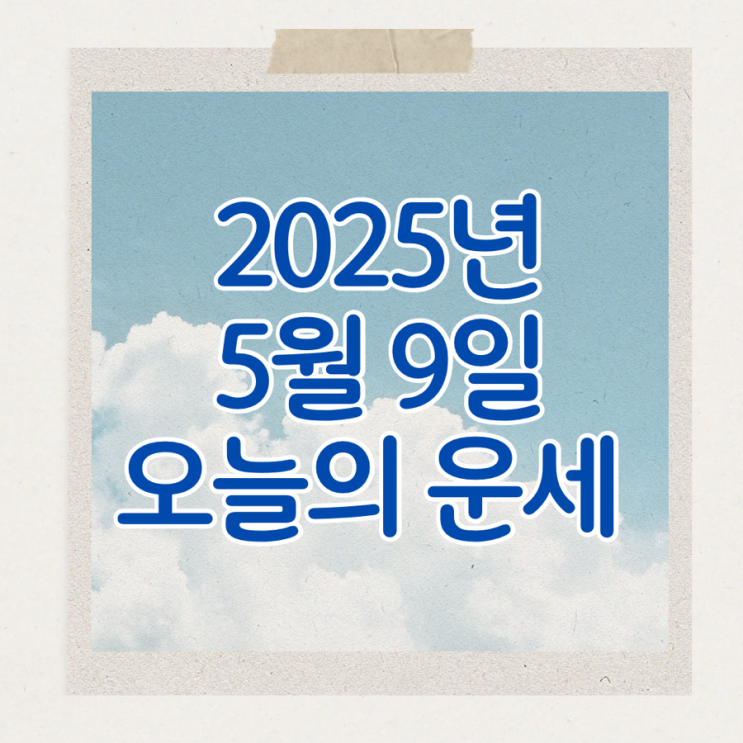  2025년 5월 9일 운세 오늘의운세 띠별운세