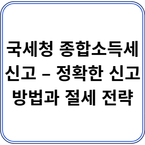 국세청 종합소득세 신고 – 정확한 신고 방법과 절세 전략 국세청 종합소득세 신고 – 정확한 신고 방법과 절세 전략