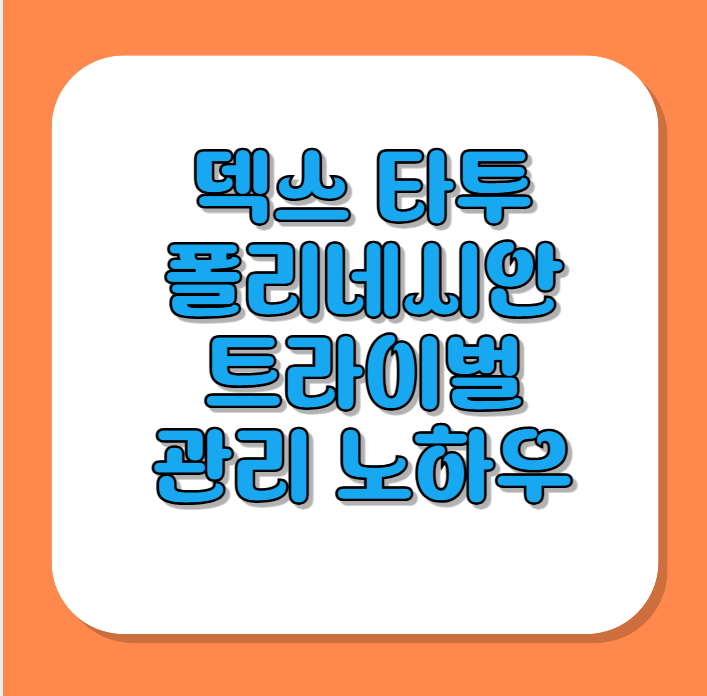 덱스 타투: 폴리네시안 트라이벌의 의미와 관리 노하우