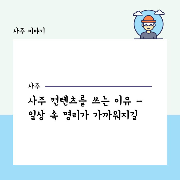  사주 컨텐츠를 쓰는 이유 - 일상 속 명리가 가까워지길