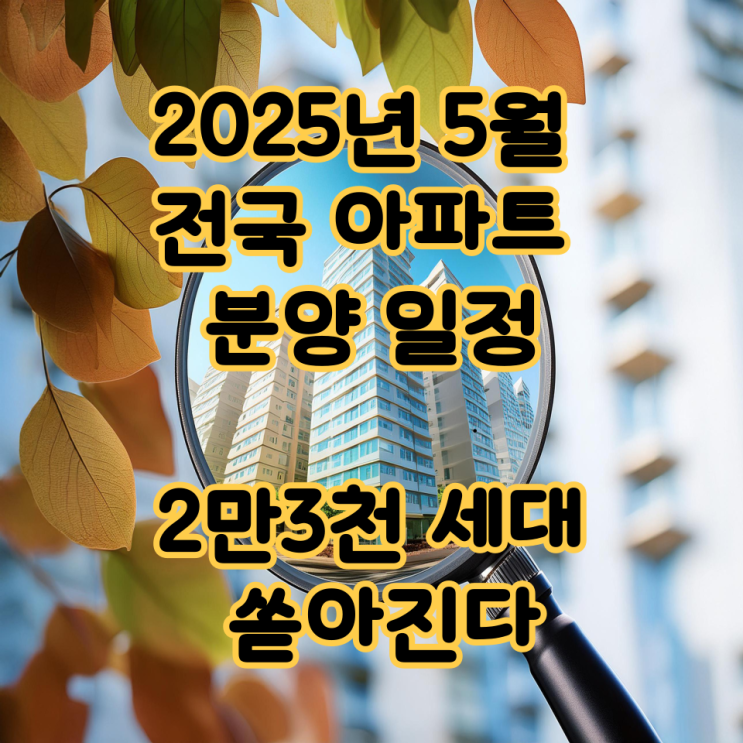  2025년 5월 전국 아파트 분양 일정, 2만3천 세대 쏟아진다