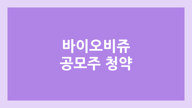 바이오비쥬 공모주 청약 일정 | 장외가, 공모가, 증거금, 유통 물량, 균등, 비례 배정 | 환매청구권 X