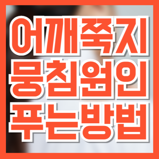  어깨축지 뭉침 원인 푸는 법, 일상에서 실천 가능한 관리법!