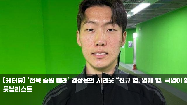 [케터뷰] ‘<b>전북</b> 중원 미래’ <b>강상윤</b>의 샤라웃 “진규 형, 영재... 