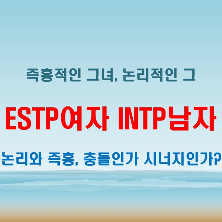  논리와 즉흥 사이, ESTP여자 INTP남자 연애 궁합 특징