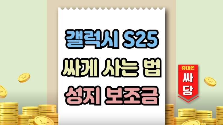  갤럭시S25 구매가 낮추는 팁 요금제 성지 보조금