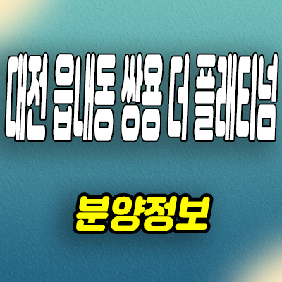  대전 쌍용 더 플래티넘 네이처 미분양아파트 읍내동 쌍용건설 분양조건