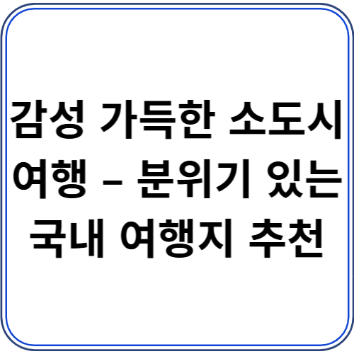 감성 가득한 소도시 여행 – 분위기 있는 국내 여행지 추천 감성 가득한 소도시 여행 – 분위기 있는 국내 여행지 추천