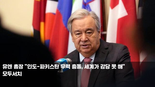 유엔 총장 "인도-파키스탄 무력 충돌, 세계가 감당 못 해... 