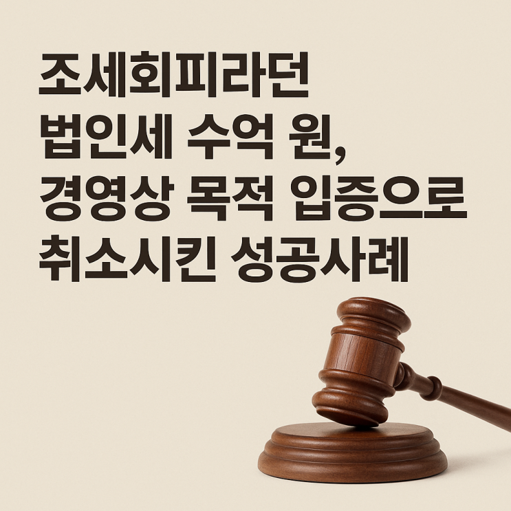  조세회피라던 법인세 수억 원, 경영상 목적 입증으로 취소시킨 성공사례