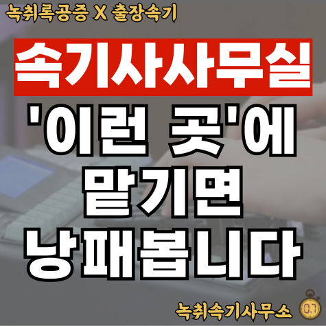  속기사사무실, '이런 곳'에 맡기면 낭패봅니다