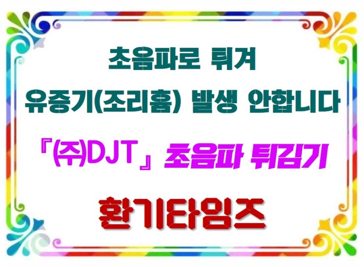 『초음파』로 튀김을 하면 조리흄이 안 생기고 발암물질도 해결?!_(주)DJT 초음파튀김기_환기타임즈 『초음파』로 튀김을 하면 조리흄이 안 생기고 발암물질도 해결?!_(주)DJT 초음파튀김기_환기타임즈
