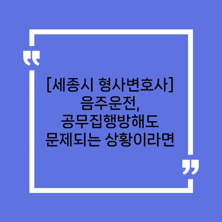  [세종시형사변호사] 음주운전, 공무집행방해도 문제된다면