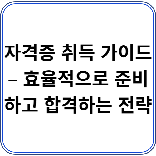 자격증 취득 가이드 – 효율적으로 준비하고 합격하는 전략 자격증 취득 가이드 – 효율적으로 준비하고 합격하는 전략