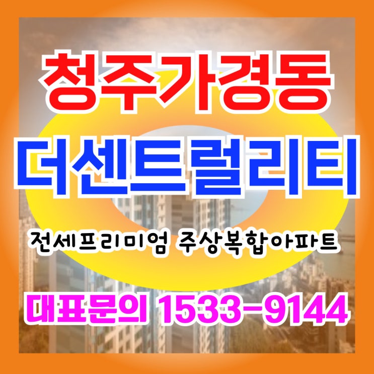 청주가경 더 센트럴리티 사전청약방법 및 모델하우스 예약하기, 가경터미널 최고입지 전세프리미엄 아파트