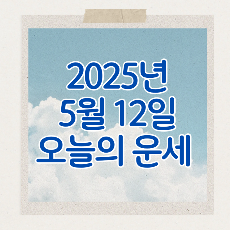 2025년 5월 12일 운세 오늘의운세 띠별운세