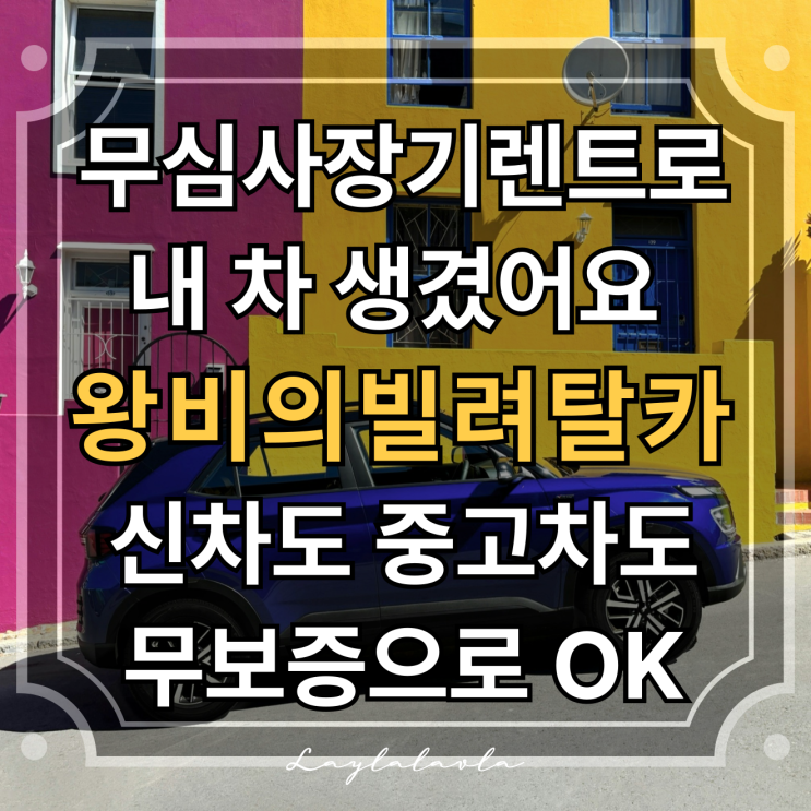  무심사장기렌트 시작은 ‘왕비의빌려탈카’, 중고차장기렌트 무보증으로 진행해요