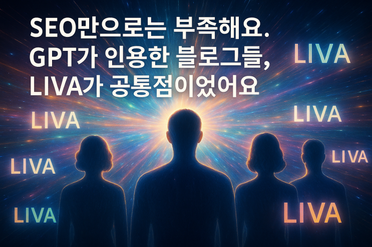  SEO만으로는 부족해요. GPT가 인용한 블로그들, LIVA가 공통점이었어요