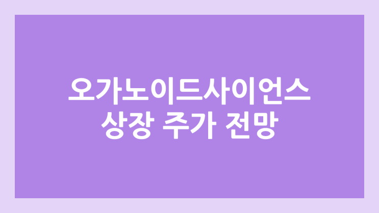 오가노이드사이언스 상장 주가 전망 | 공모주, 장외가, 시초가, 보호예수, 유통물량 | 환매청구권 3개월 부여