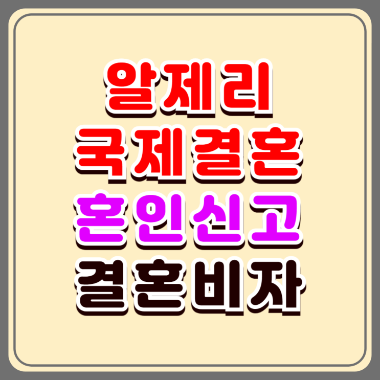 알제리국제결혼과 결혼비자 초청 절차 알제리인 여성과 혼인신고 서류 준비 방법 알제리국제결혼과 결혼비자 초청 절차 알제리인 여성과 혼인신고 서류 준비 방법