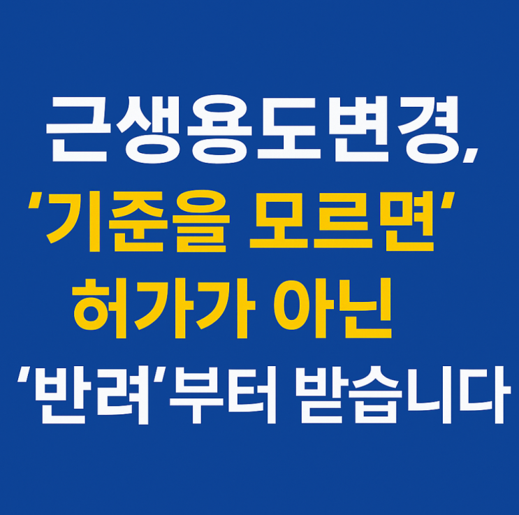  근생용도변경, 기준을 모르면 허가가 아닌 반려부터 받습니다