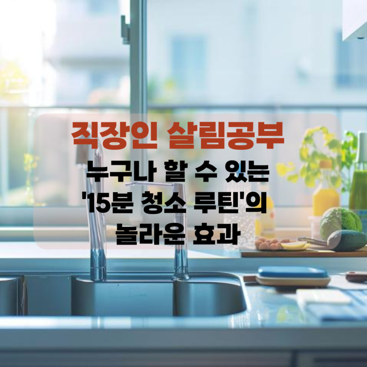  [살림] 매일 단 15분으로 집이 달라져요! : 누구나 할 수 있는 '15분 청소 루틴'의 놀라운 효과