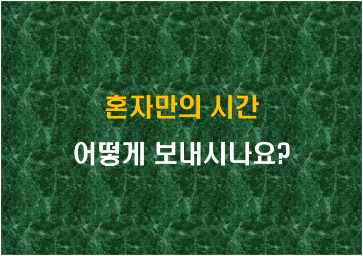  혼자만의 시간, 어떻게 보내시나요?