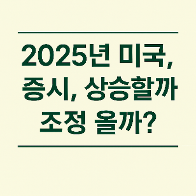  2025년 미국 증시 상승할까? 조정 올까? 초보자를 위한 완전 분석