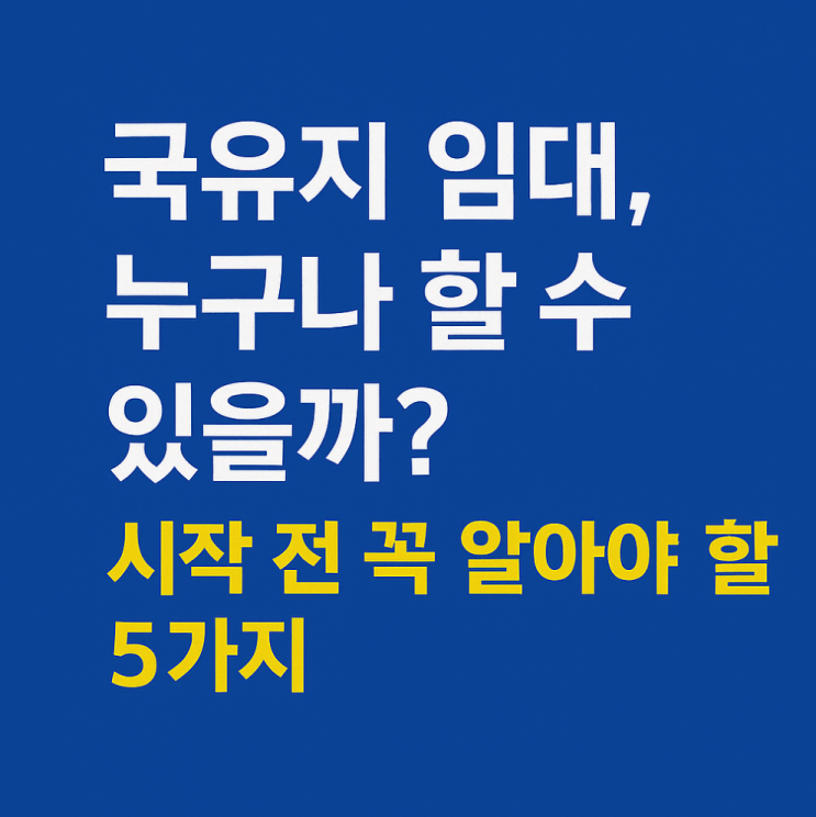  국유지 임대, 누구나 할 수 있을까? 시작 전 꼭 알아야 할 5가지