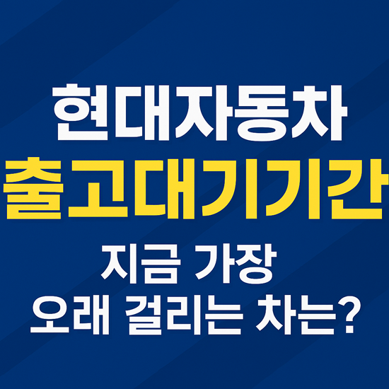  현대자동차 출고대기기간 2025년5월 지금 가장 오래 걸리는 차는?