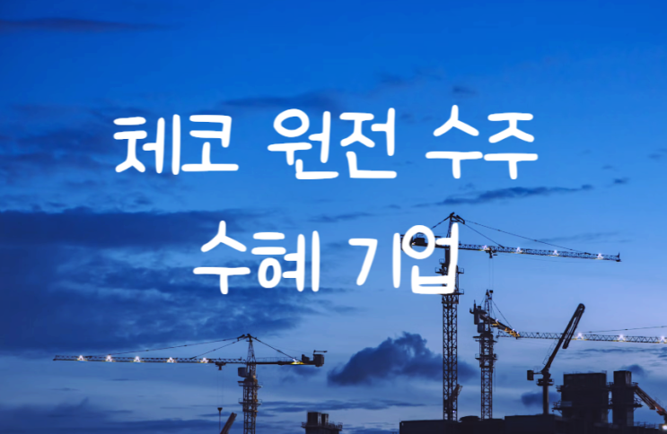 한수원 [<b>체코 원전</b>] <b>수주 계약</b> 수혜 기업, 관련주