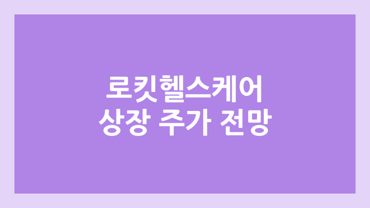 로킷헬스케어 상장 주가 전망 | 공모주, 장외가, 시초가, 보호예수, 유통물량 | 환매청구권 X