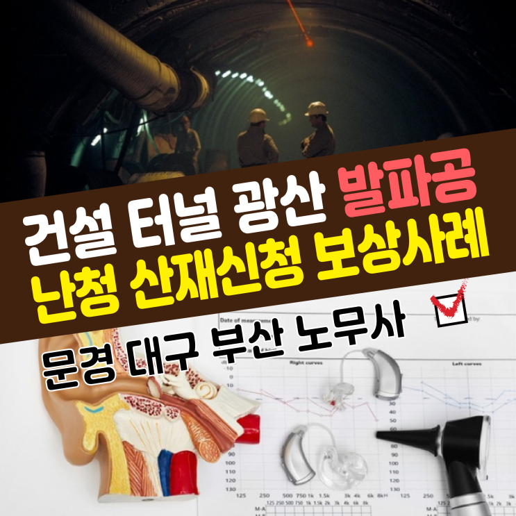  [문경,대구,부산 노무사] 건설 터널 광산 발파공 난청 산재 신청 보상사례