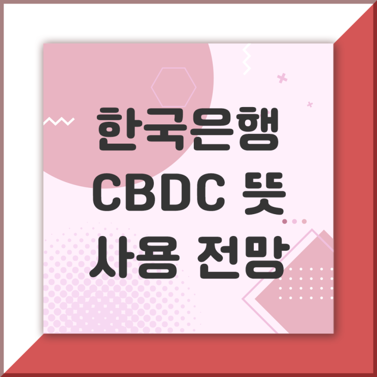  한국은행 CBDC란? 뜻과 사용 전망(미래 디지털 화폐)