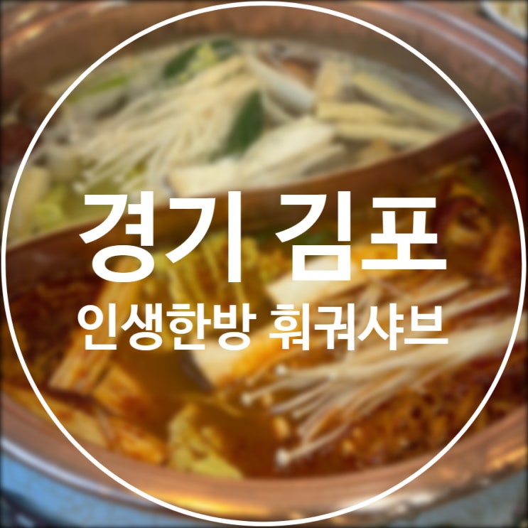  [경기/김포] 인생한방 훠궈샤브 / 구래동훠궈 샤브맛집