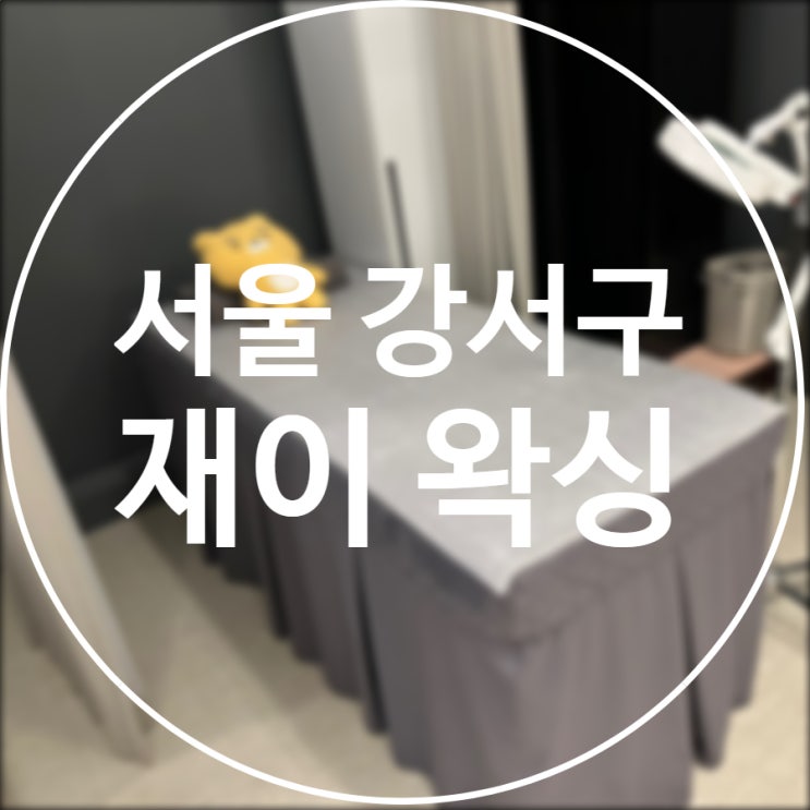  [서울/강서] 재이왁싱 / 알렉산드리아 정품 프라이빗 마곡 왁싱