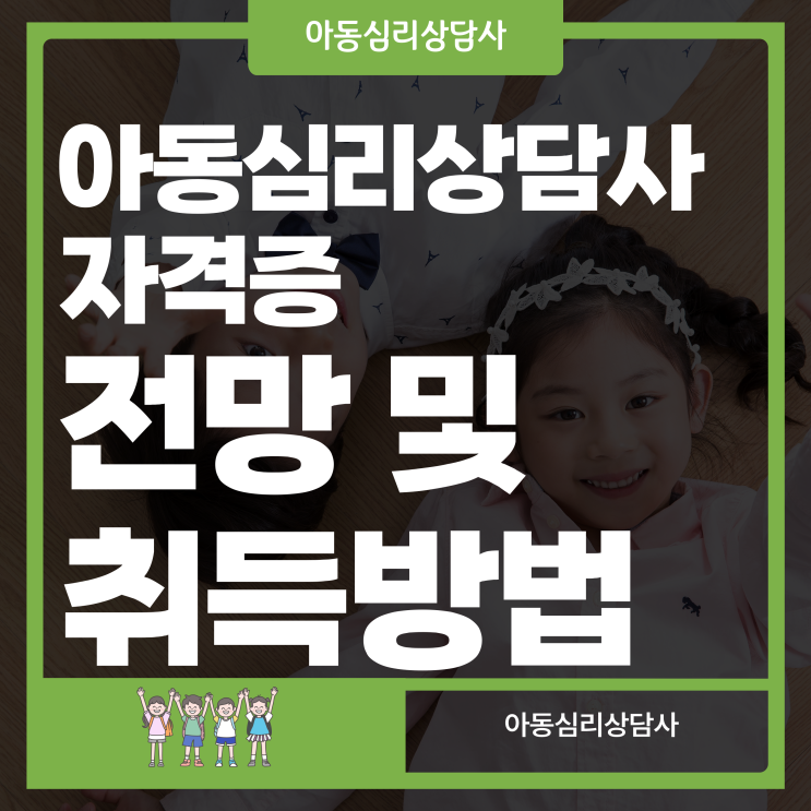 아동심리상담사 자격증 전망 및 취득방법 아동심리상담사 자격증 전망 및 취득방법