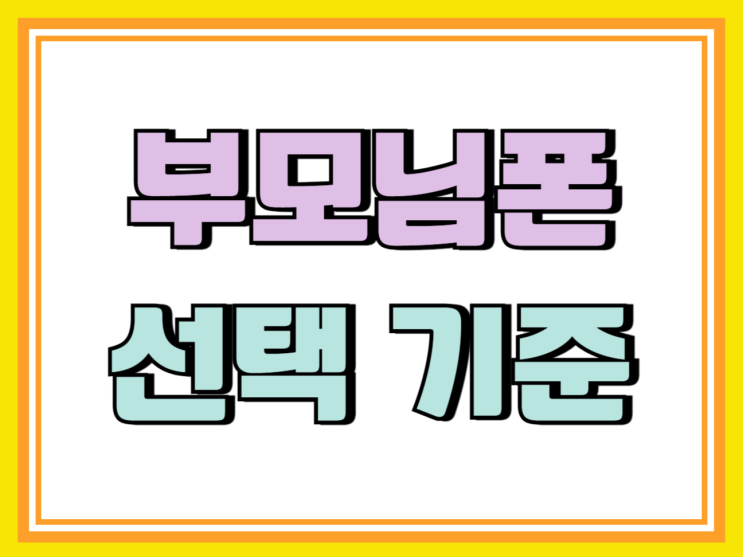 부모님 핸드폰 추천 선택 기준 구매 팁 부모님 핸드폰 추천 선택 기준 구매 팁