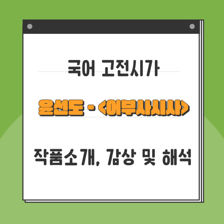  고전시가 『어부사시사』 윤선도 - 내용분석, 감상 및 해석