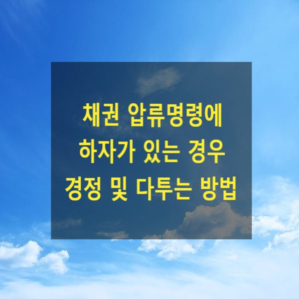  채권 압류명령에 하자가 있는 경우 그 경정 및 다투는 방법(이의신청, 즉시항고, 취소신청)