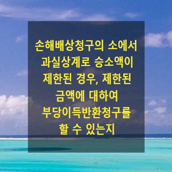  손해배상청구의 소에서 과실상계 등으로 승소액이 제한된 경우, 제한된 금액에 대하여 부당이득반환청구를 할 수 있는지
