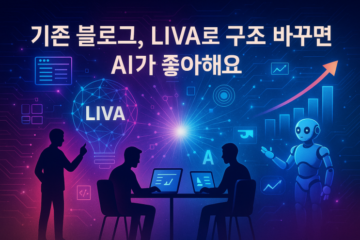  기존 블로그, LIVA로 구조 바꾸면 AI가 좋아해요