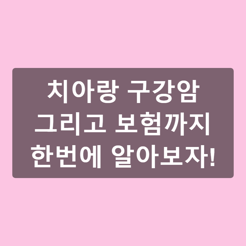치아랑 구강암 그리고 보험까지 한번에 알아보자!