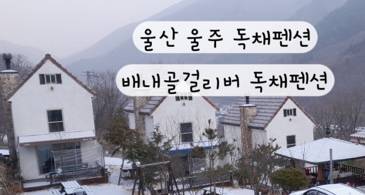 [울산 울주] 유럽풍 철구소계곡 단체 대가족 독채 배내골펜션 걸리버펜션 예약링크