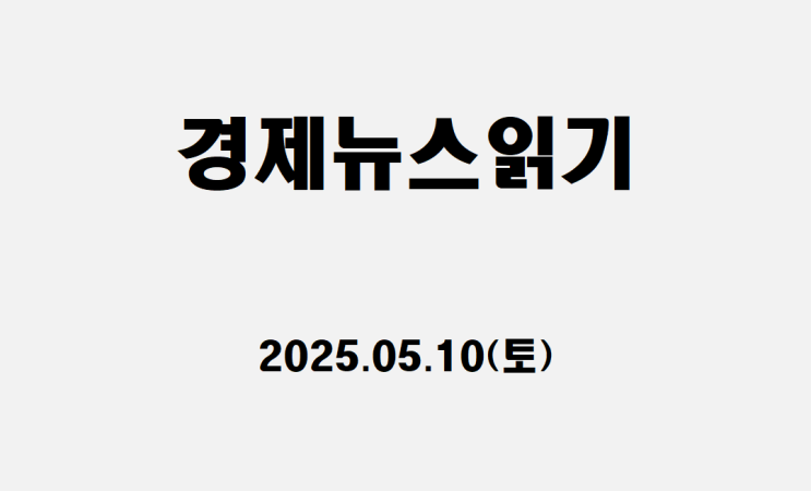 2025년 5월 10일(토)경제뉴스 읽기