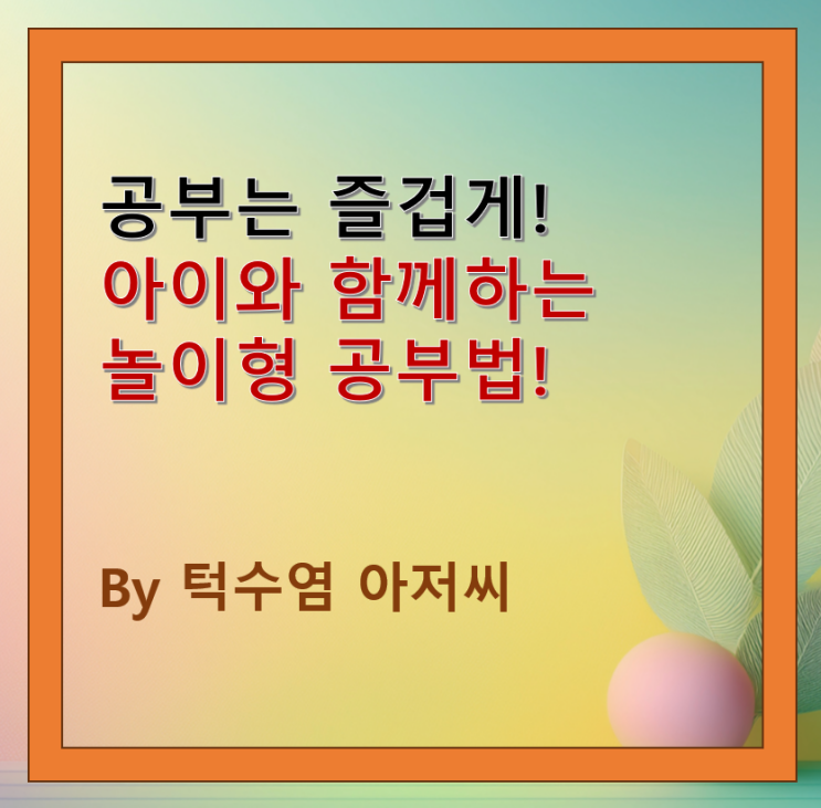  공부는 즐겁게! 아이와 함께하는 놀이형 공부법
